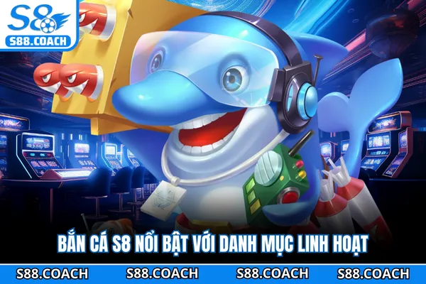 Bắn cá S8 nổi bật với danh mục linh hoạt