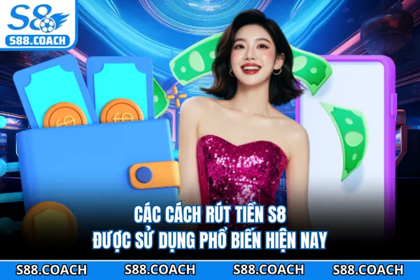 Các cách rút tiền S8 được sử dụng phổ biến hiện nay