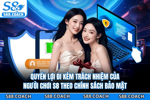 Quyền lợi đi kèm trách nhiệm của người chơi S8 theo chính sách bảo mật Quyền lợi đi kèm trách nhiệm của người chơi S8 theo chính sách bảo mật