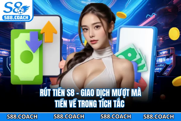 Rút Tiền S8 - Giao Dịch Mượt Mà, Tiền Về Trong Tích Tắc