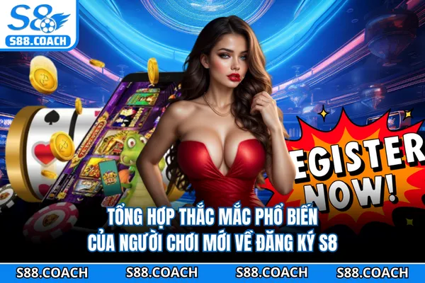 Tổng hợp thắc mắc phổ biến của người chơi mới về đăng ký S8 Tổng hợp thắc mắc phổ biến của người chơi mới về đăng ký S8