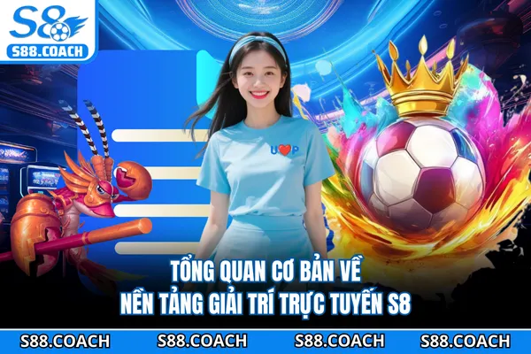 Tổng quan cơ bản về nền tảng giải trí trực tuyến S8 Tổng quan cơ bản về nền tảng giải trí trực tuyến S8